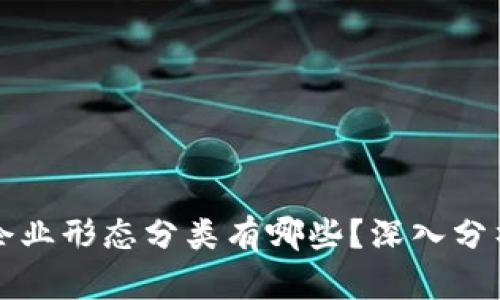 区块链企业形态分类有哪些？深入分析与探讨