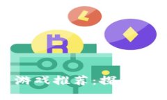 最硬核区块链游戏推荐：探索虚拟世界的边界