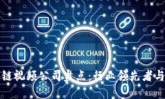 广东区块链视频公司盘点：行业领先者与发展趋