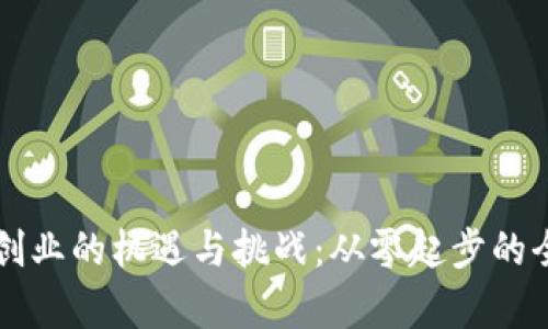 区块链创业的机遇与挑战：从零起步的全景解析