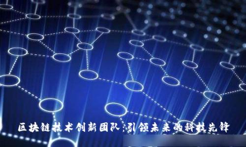 区块链技术创新团队：引领未来的科技先锋