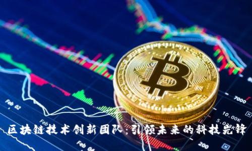 区块链技术创新团队：引领未来的科技先锋