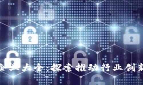 区块链企业大全：探索推动行业创新的先锋