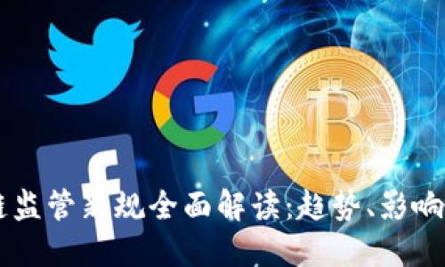 区块链监管新规全面解读：趋势、影响与展望