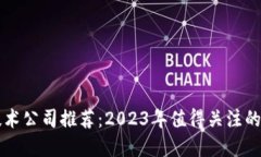 区块链技术公司推荐：2023年值得关注的优秀企业