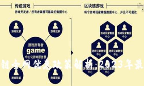 : 区块链全网优惠政策解析：2023年最新动态
