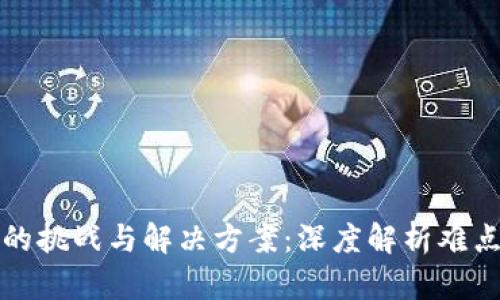 区块链技术的挑战与解决方案：深度解析难点及应对策略