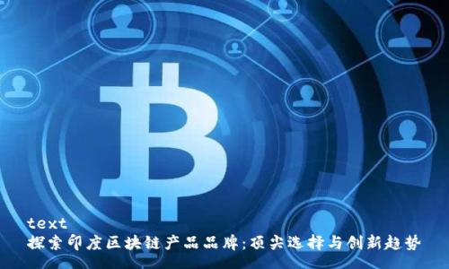 text
探索印度区块链产品品牌：顶尖选择与创新趋势