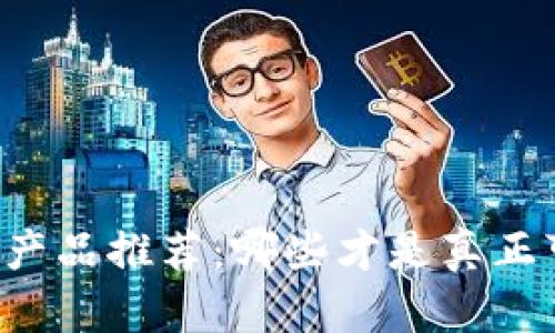 区块链理财产品推荐：哪些才是真正可靠的选择？