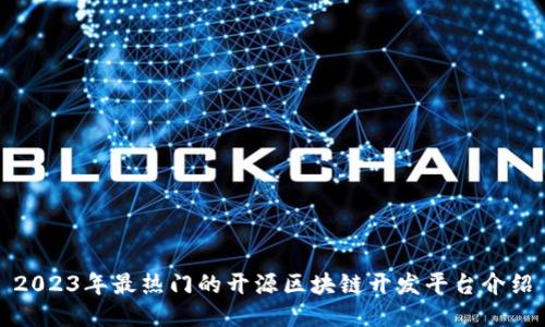 2023年最热门的开源区块链开发平台介绍