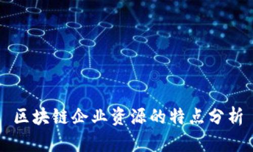 区块链企业资源的特点分析