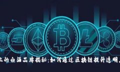 区块链上的白酒品牌揭秘：如何通过区块链提升