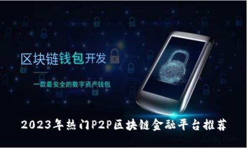 2023年热门P2P区块链金融平台推荐