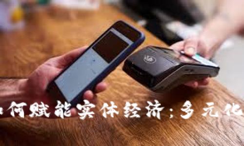 区块链如何赋能实体经济：多元化应用解析