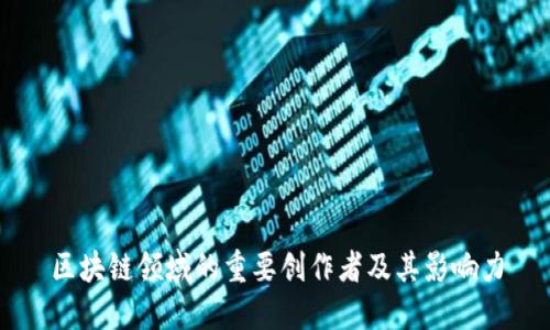 区块链领域的重要创作者及其影响力