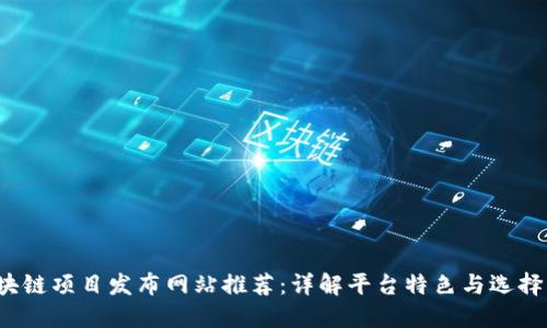  区块链项目发布网站推荐：详解平台特色与选择指南