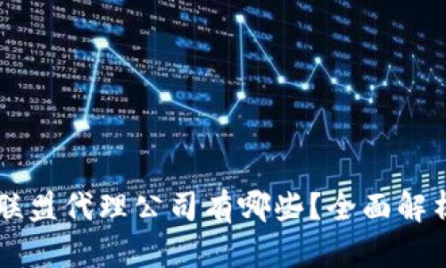区块链联盟代理公司有哪些？全面解析与推荐