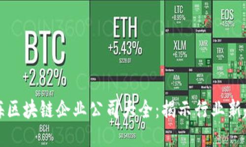上海区块链企业公司大全：揭示行业新趋势