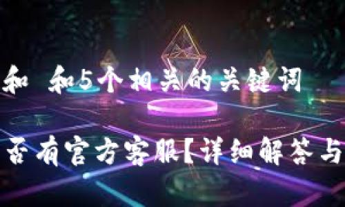 思考一个和 和5个相关的关键词

TP钱包是否有官方客服？详细解答与常见问题