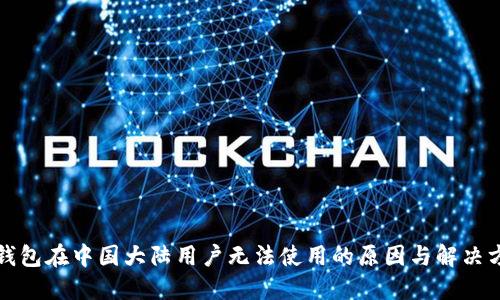 TP钱包在中国大陆用户无法使用的原因与解决方案